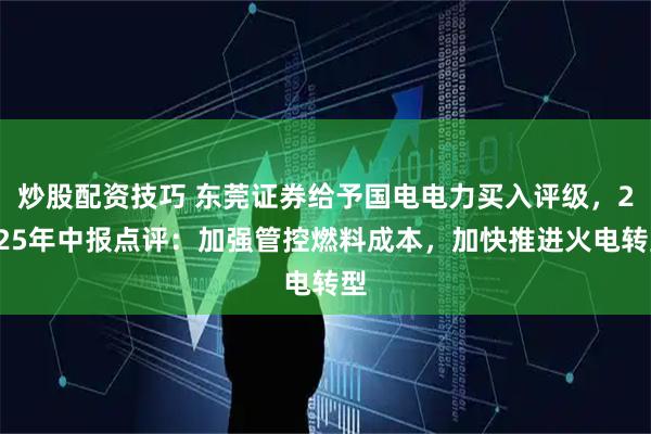炒股配资技巧 东莞证券给予国电电力买入评级，2025年中报点评：加强管控燃料成本，加快推进火电转型