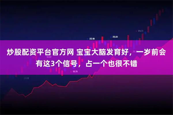 炒股配资平台官方网 宝宝大脑发育好,一岁前会有这3个信号,占一个也很不错