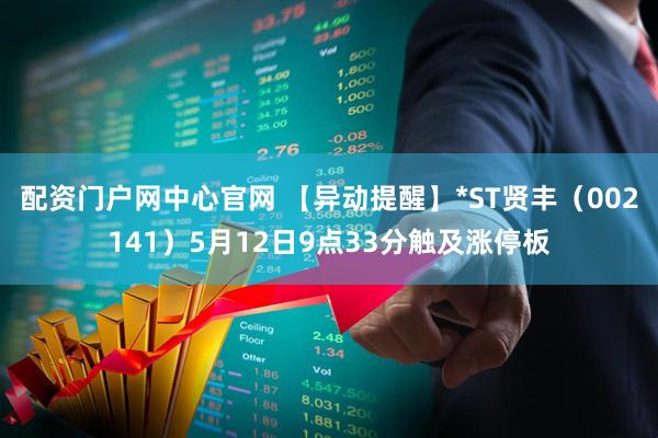 配资门户网中心官网 【异动提醒】*ST贤丰（002141）5月12日9点33分触及涨停板