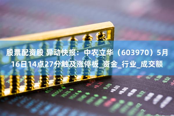 股票配资股 异动快报：中农立华（603970）5月16日14点27分触及涨停板_资金_行业_成交额