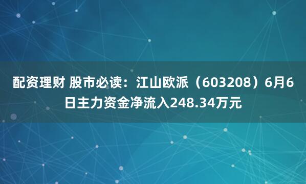 配资理财 股市必读：江山欧派（603208）6月6日主力资金净流入248.34万元