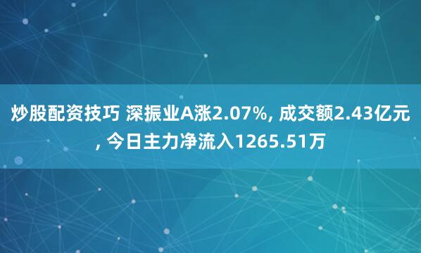 炒股配资技巧 深振业A涨2.07%, 成交额2.43亿元, 今日主力净流入1265.51万