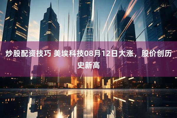 炒股配资技巧 美埃科技08月12日大涨，股价创历史新高