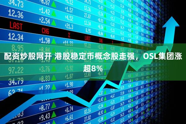 配资炒股网开 港股稳定币概念股走强，OSL集团涨超8%