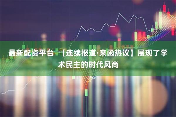 最新配资平台  【连续报道·来函热议】展现了学术民主的时代风尚