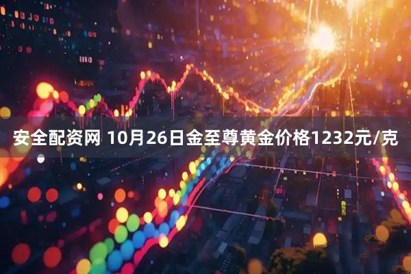 安全配资网 10月26日金至尊黄金价格1232元/克