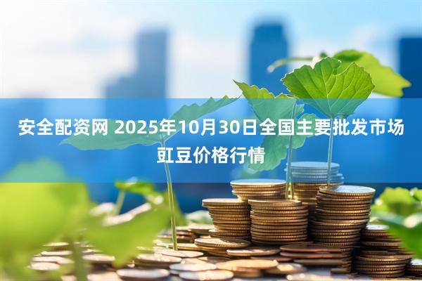 安全配资网 2025年10月30日全国主要批发市场豇豆价格行情