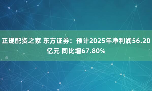 正规配资之家 东方证券：预计2025年净利润56.20亿元 同比增67.80%