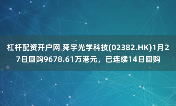 杠杆配资开户网 舜宇光学科技(02382.HK)1月27日回购9678.61万港元，已连续14日回购