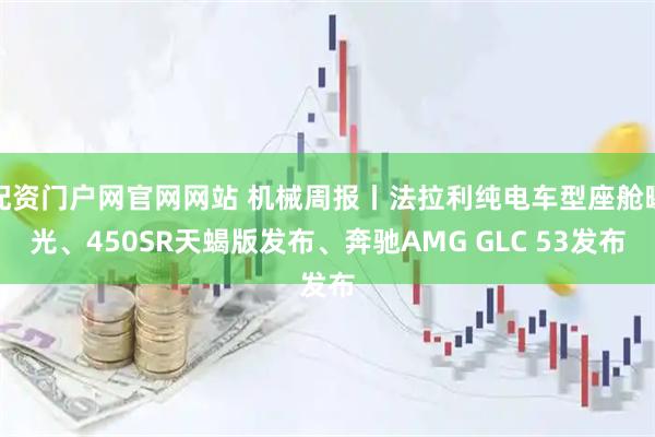 配资门户网官网网站 机械周报丨法拉利纯电车型座舱曝光、450SR天蝎版发布、奔驰AMG GLC 53发布
