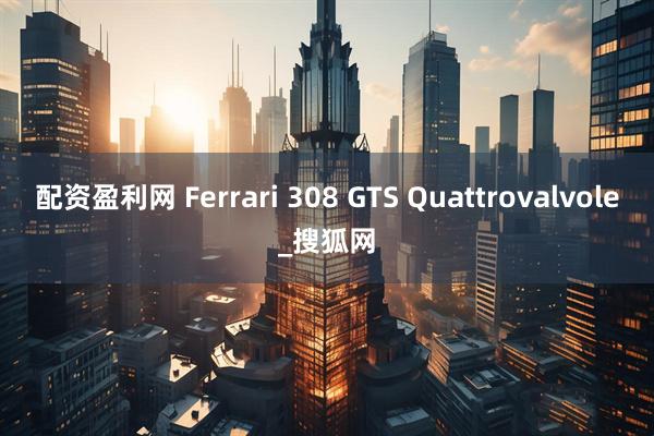 配资盈利网 Ferrari 308 GTS Quattrovalvole_搜狐网