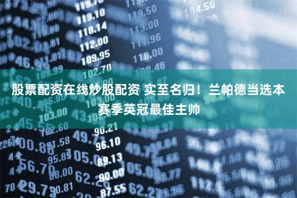 股票配资在线炒股配资 实至名归！兰帕德当选本赛季英冠最佳主帅