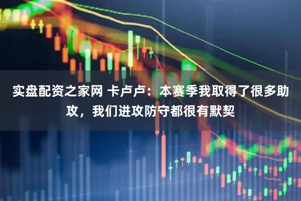 实盘配资之家网 卡卢卢：本赛季我取得了很多助攻，我们进攻防守都很有默契