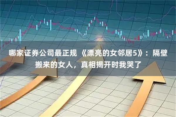 哪家证券公司最正规 《漂亮的女邻居5》：隔壁搬来的女人，真相揭开时我哭了