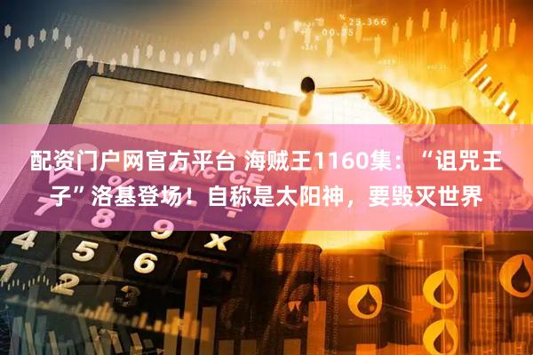 配资门户网官方平台 海贼王1160集：“诅咒王子”洛基登场！自称是太阳神，要毁灭世界
