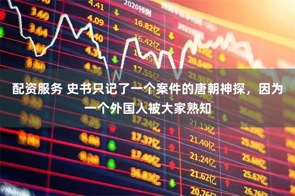 配资服务 史书只记了一个案件的唐朝神探，因为一个外国人被大家熟知